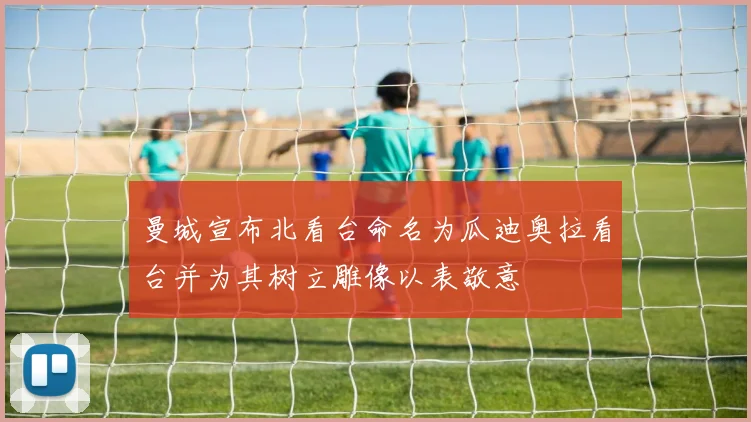 曼城宣布北看台命名为瓜迪奥拉看台并为其树立雕像以表敬意
