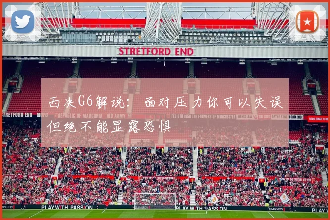 西决G6解说：面对压力你可以失误但绝不能显露恐惧