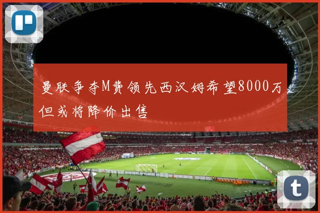 曼联争夺M费领先西汉姆希望8000万但或将降价出售