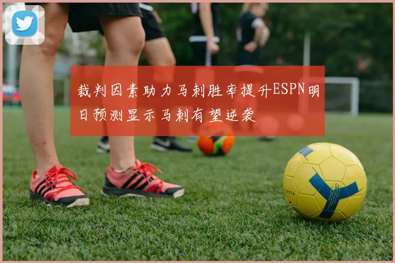 裁判因素助力马刺胜率提升ESPN明日预测显示马刺有望逆袭