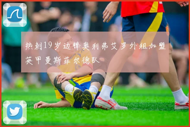 热刺19岁边锋奥利弗艾罗外租加盟英甲曼斯菲尔德队